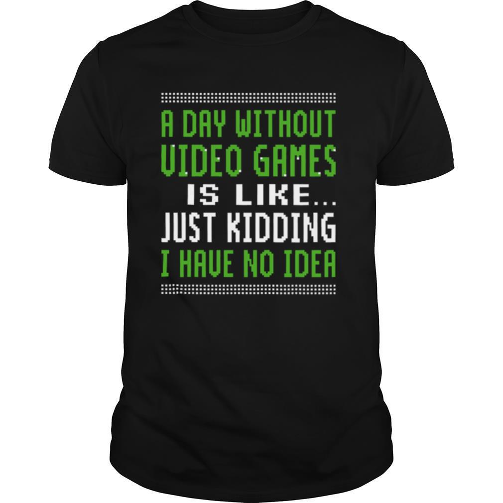 A Day Without Video Games Is Like Just Hiding I Have No Idea Christmas shirt