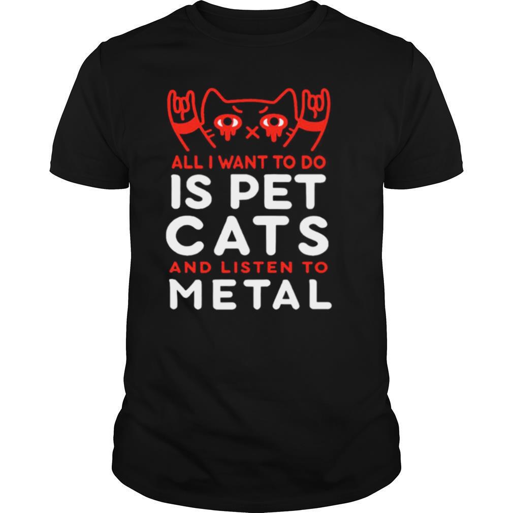 All I Want To Do Us Pet Cats And Listen To Metal shirt