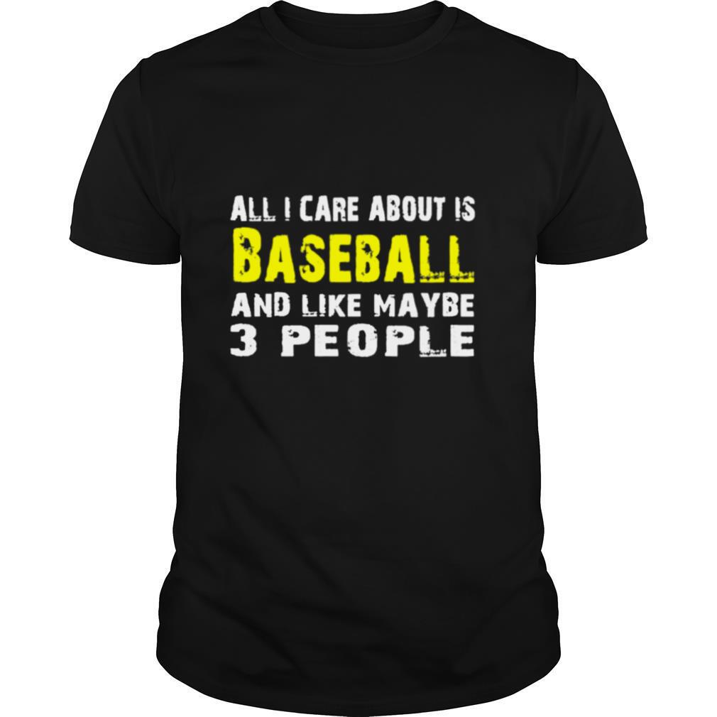 All I care about is Baseball and like maybe 3 people shirt