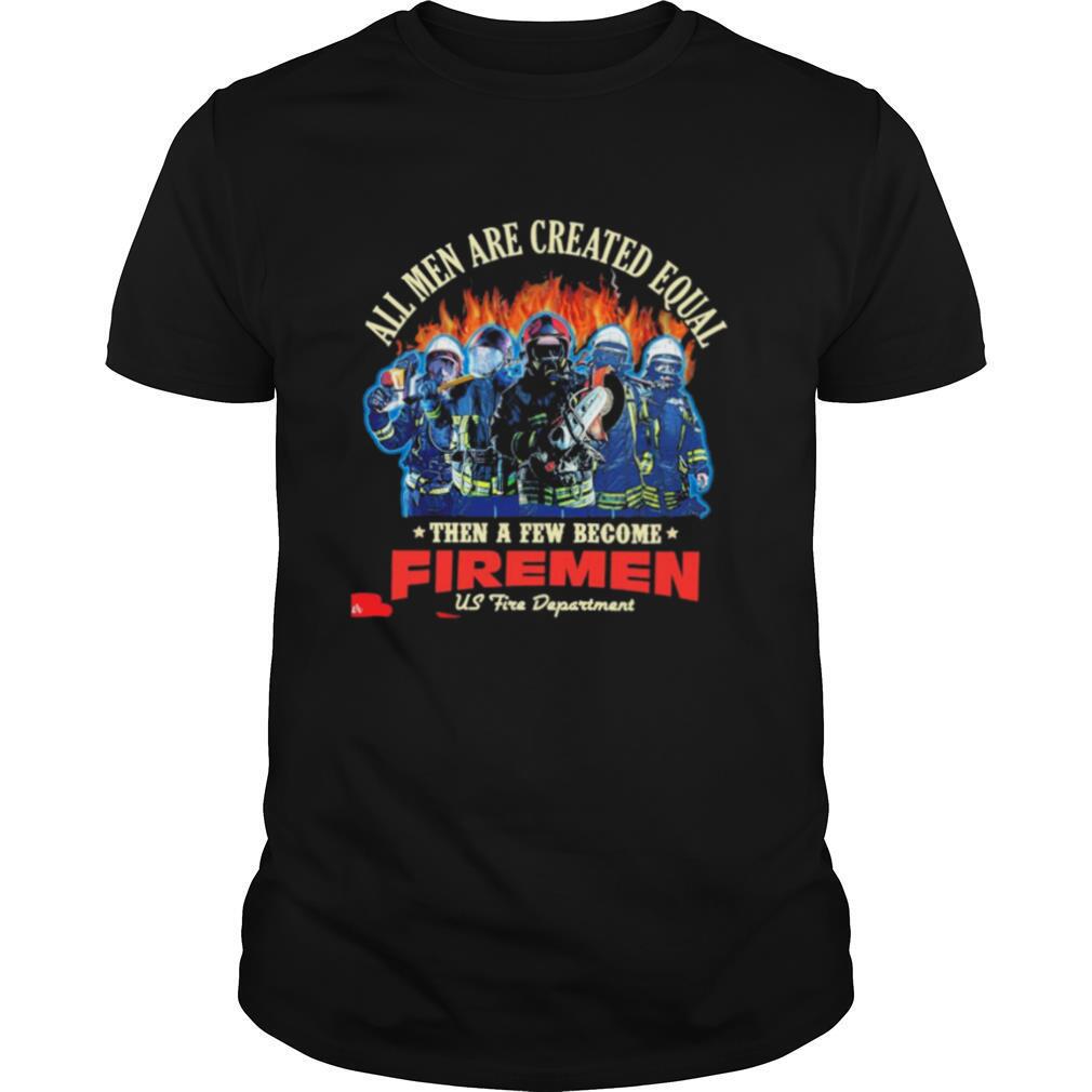 All men are created equal then a few become firemen us fire department shirt