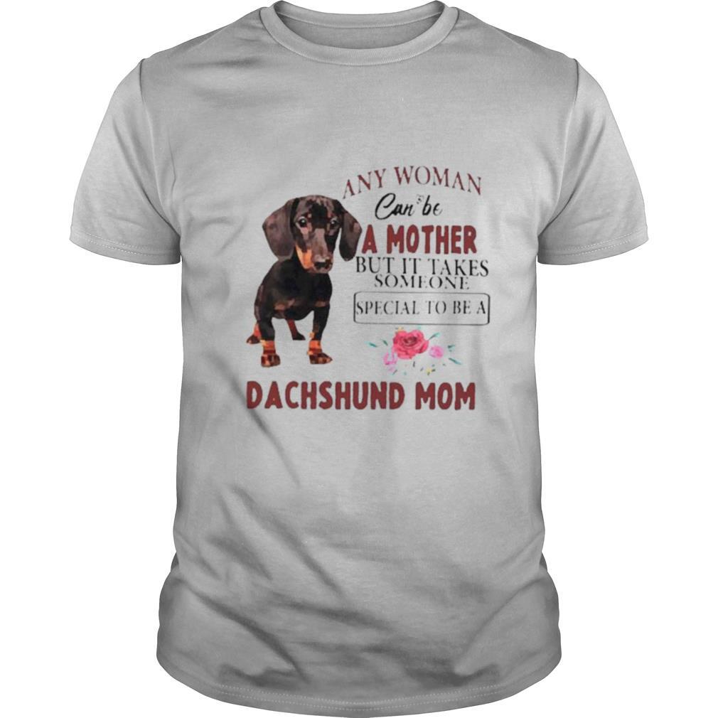Any woman can be a mother but Its take someone special to be a Dachshund Mom shirt
