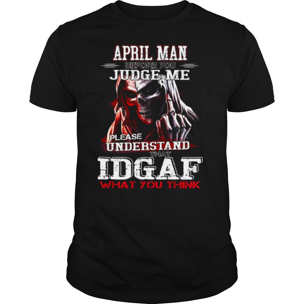 April Man Judge Me Please Understand Idgaf What You Think shirt