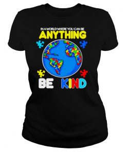 Autism In A World Where You Can Be Anything Be Kind shirt