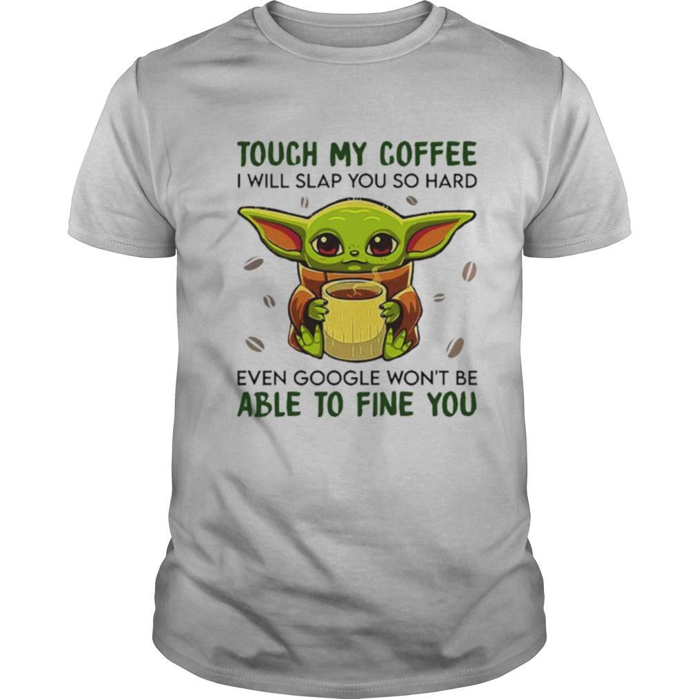 Baby Yoda hug Coffee Touch My Coffee I will slap You so hard even google wont be able to fine you shirt