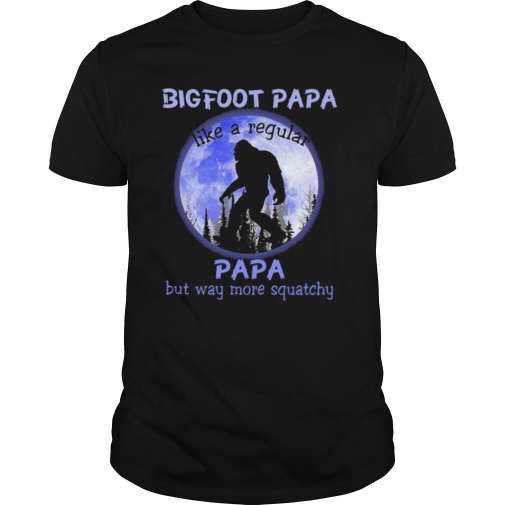Bigfoot Papa Like A Regular Papa But Way More Squatchy shirt