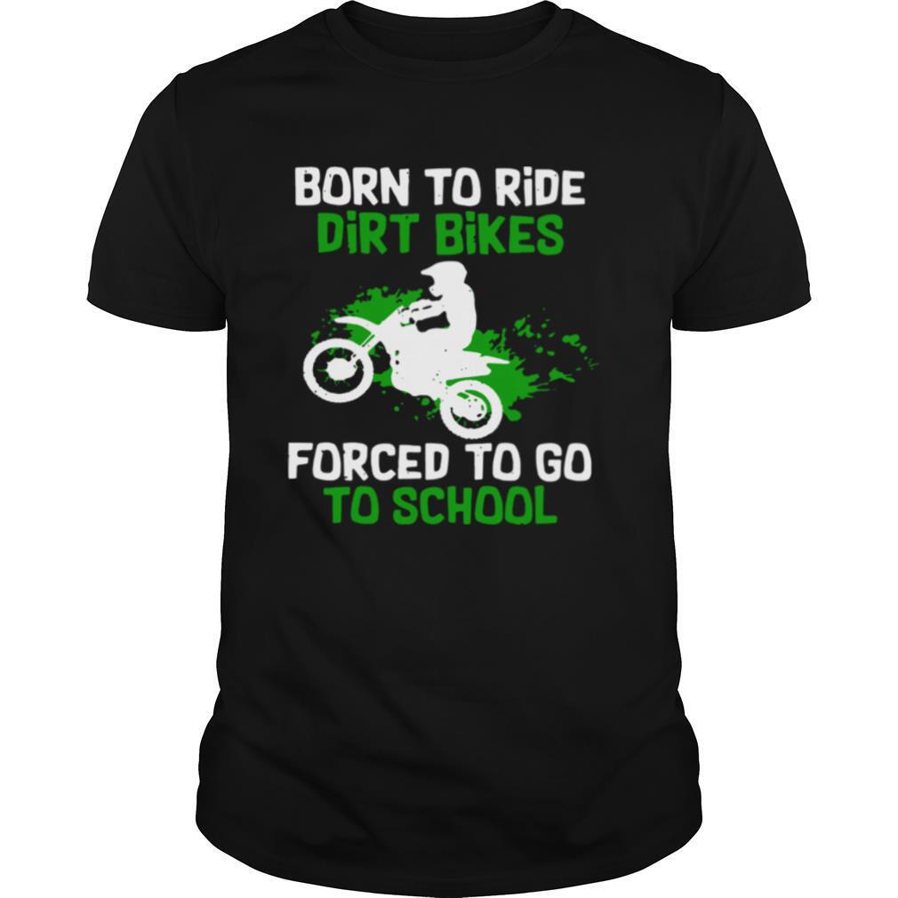 Born To Ride Dirt Bikes Forced To Go To School shirt