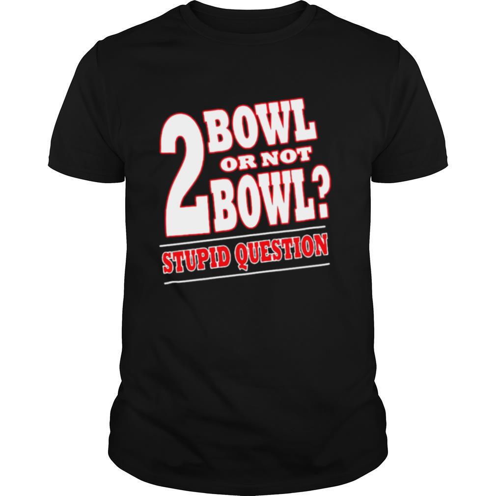 Bowling 2 Bowl Or Not Bowl Stupid Question shirt