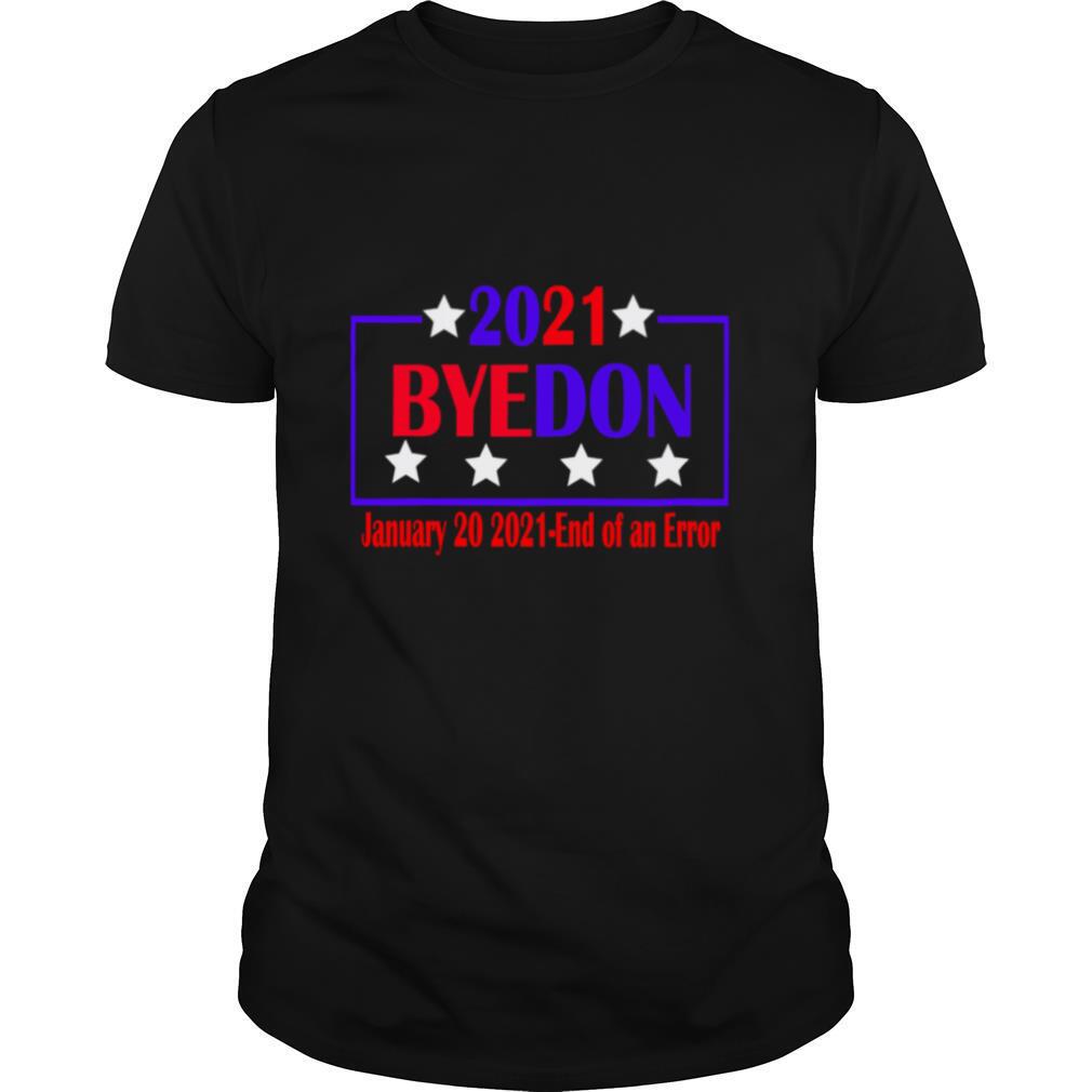 Bye Don Anti Trump 2021 End Of An Error Inauguration Day Joe Biden shirt