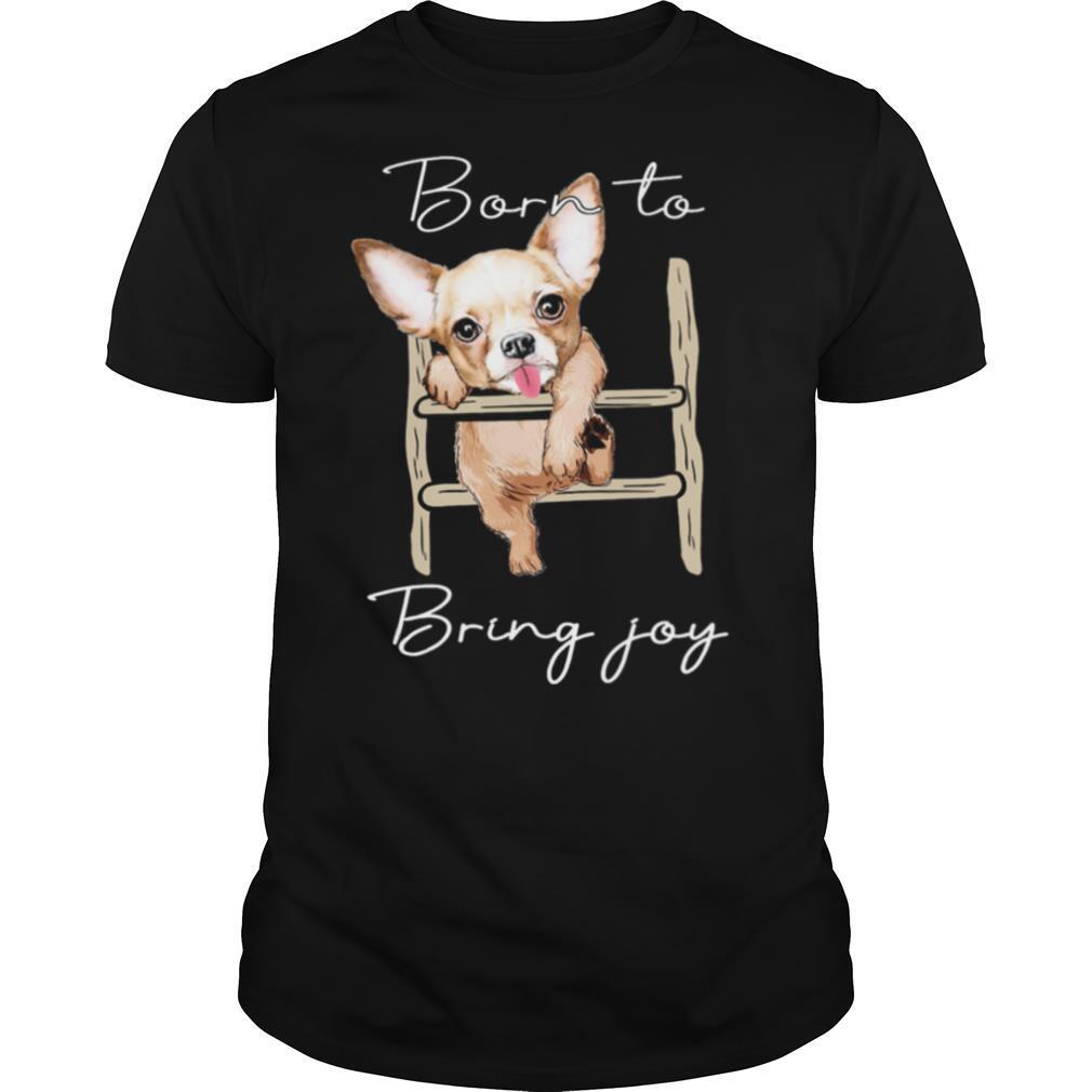 Chihuahua Born To Bring Joy shirt