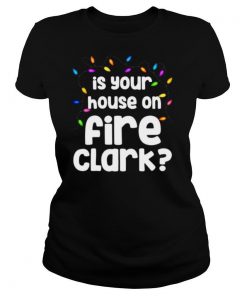 Christmas Vacation Is Your House On Fire Clark shirt