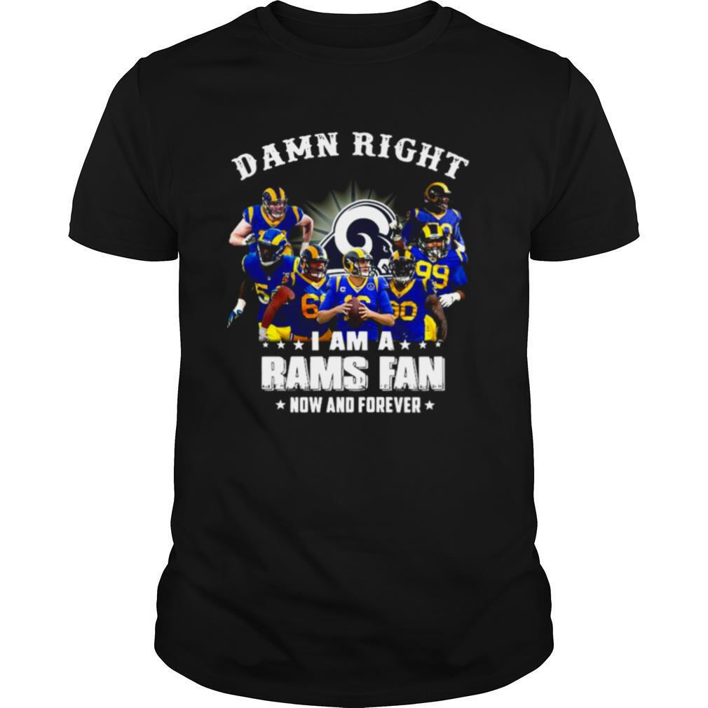 Damn Right I Am A Los Angeles Rams Fan Now And Forever shirt