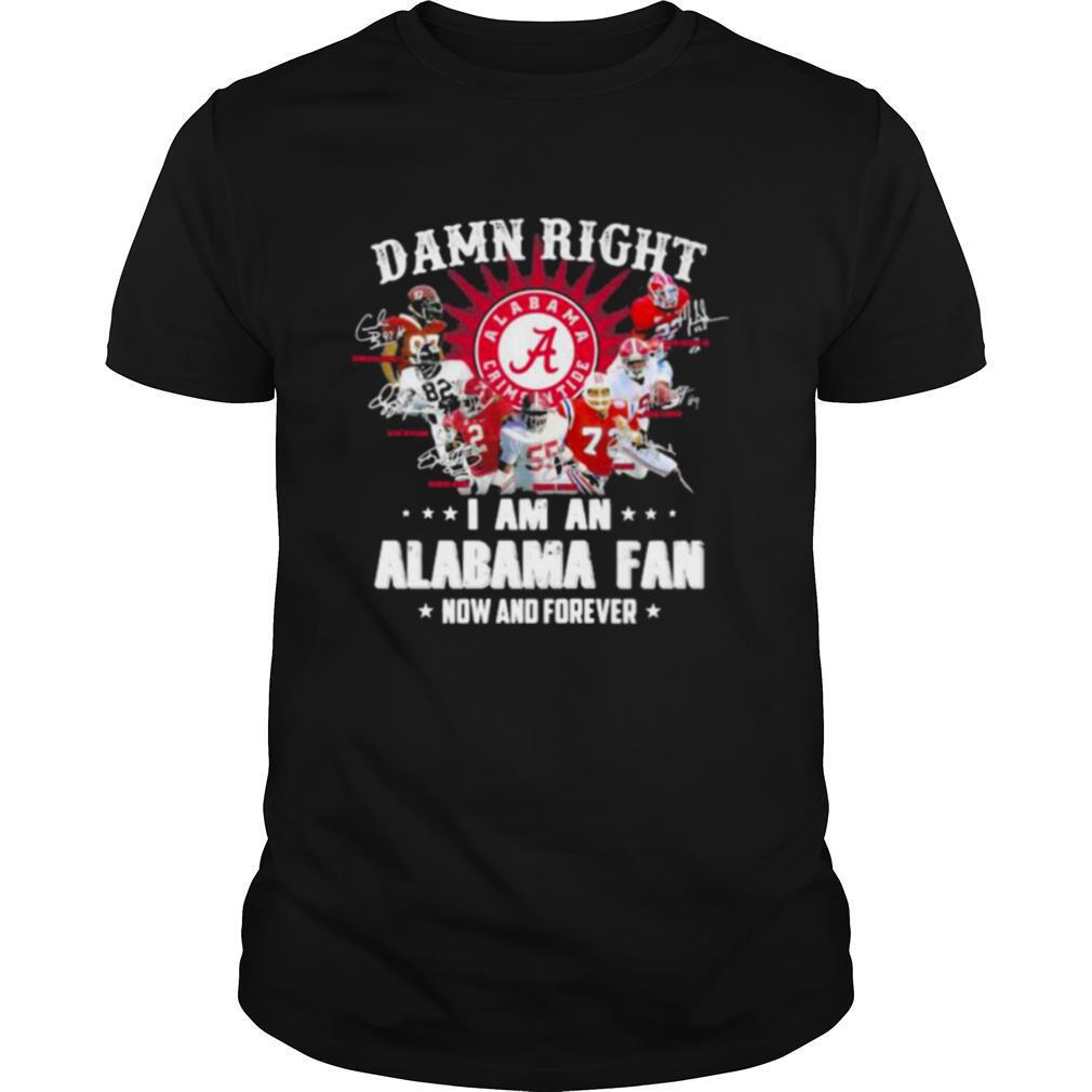 Damn Right I Am An Alabama Fan Now And Forever Team Football shirt