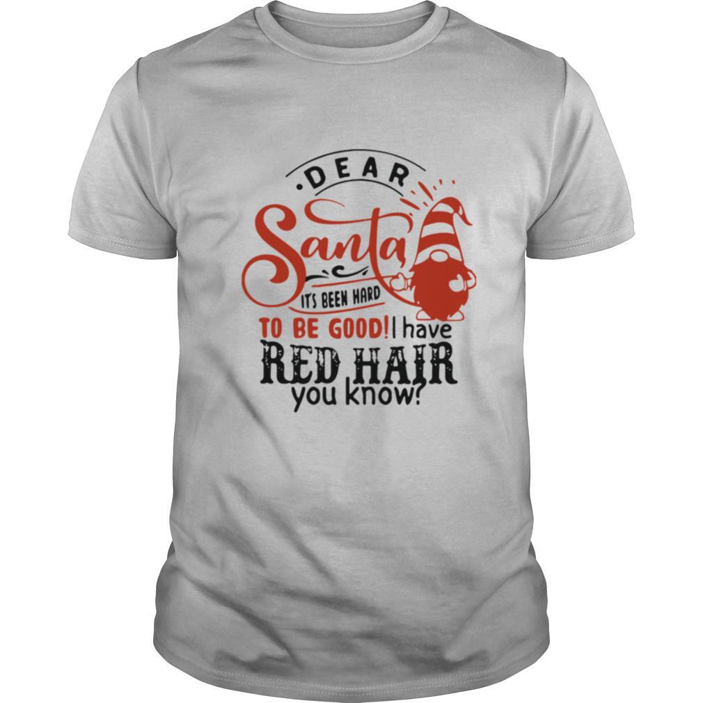Dear Santa It's Been Hard To Be Good I Have Red Hair You Know shirt