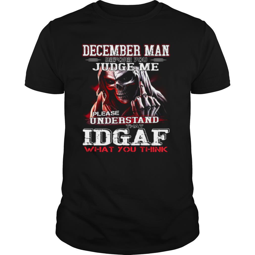 December Man Before You Judge Me Please Understand That Idgaf What You Think shirt