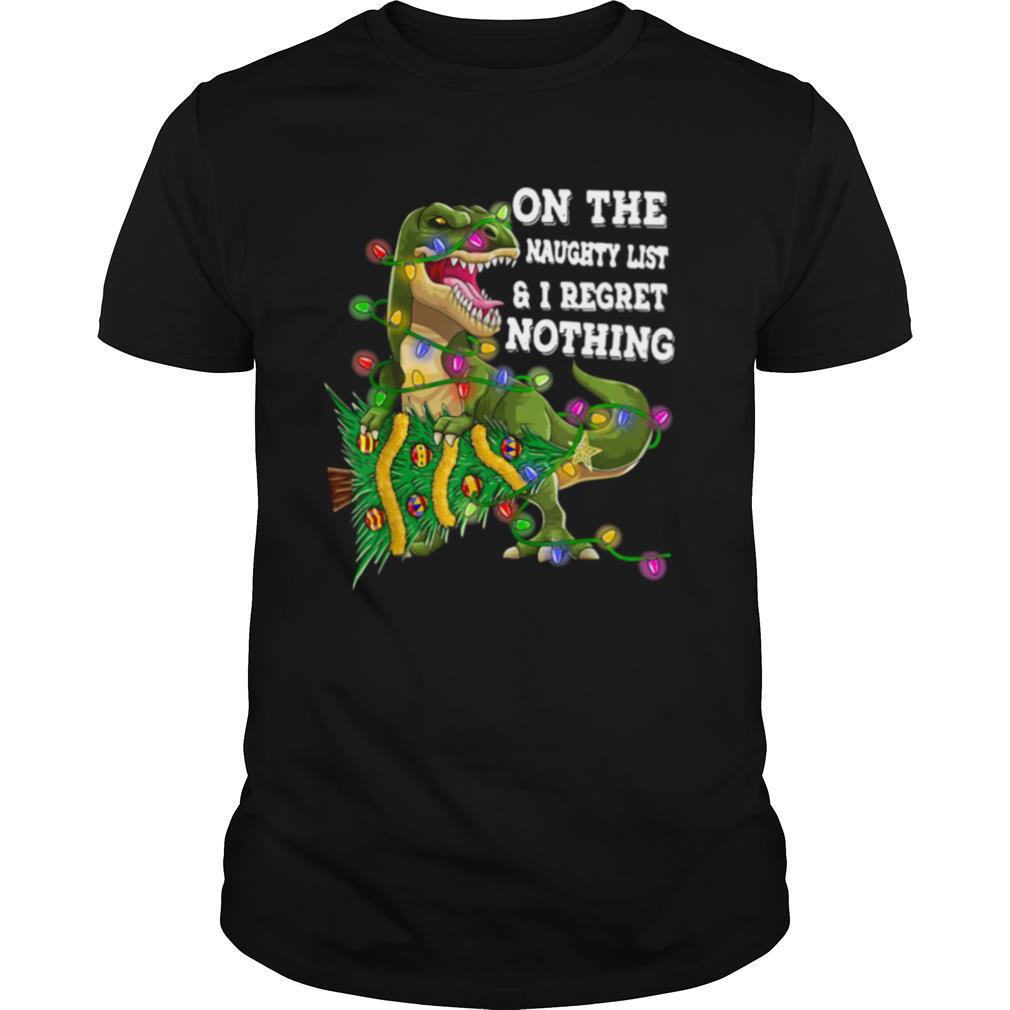 Dinosaur T rex On The Naughty List And I Regret Nothing Christmas shirt