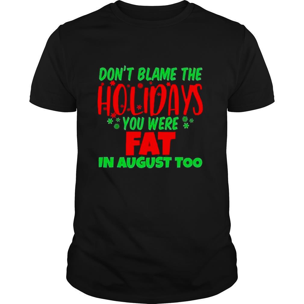 Don’t Blame The Holidays You Were Fat In August Too shirt