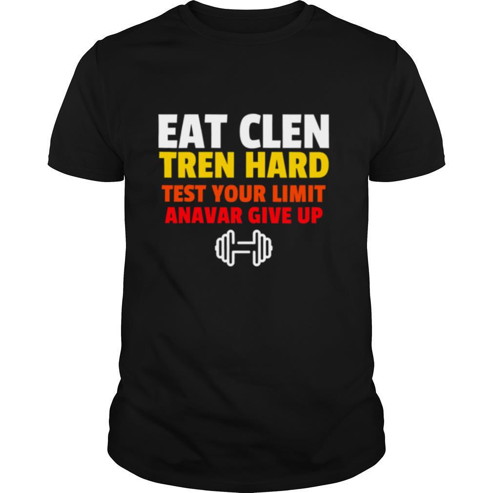 Eat Clen Tren Hard Test Your Limit Anavar Give Up Gym shirt