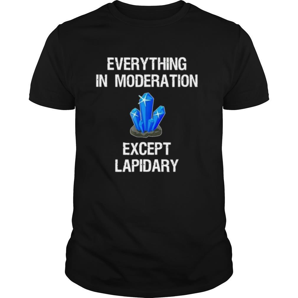 Everything In Moderation Except Lapidary shirt