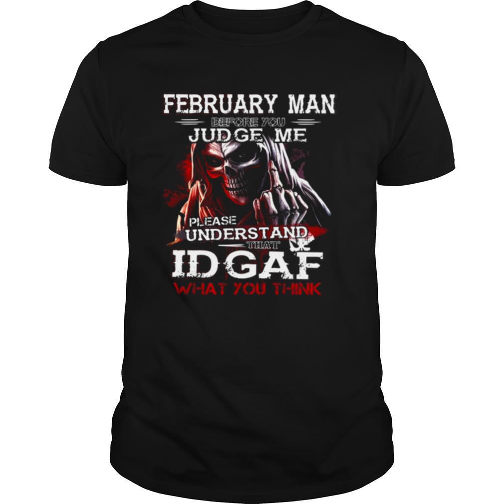 February Man Before You Judge Me Please Understand That Idgaf What You Think shirt