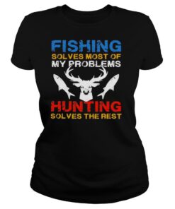 Fishing Solves Most Of My Problems Hunting Solves The Rest shirt