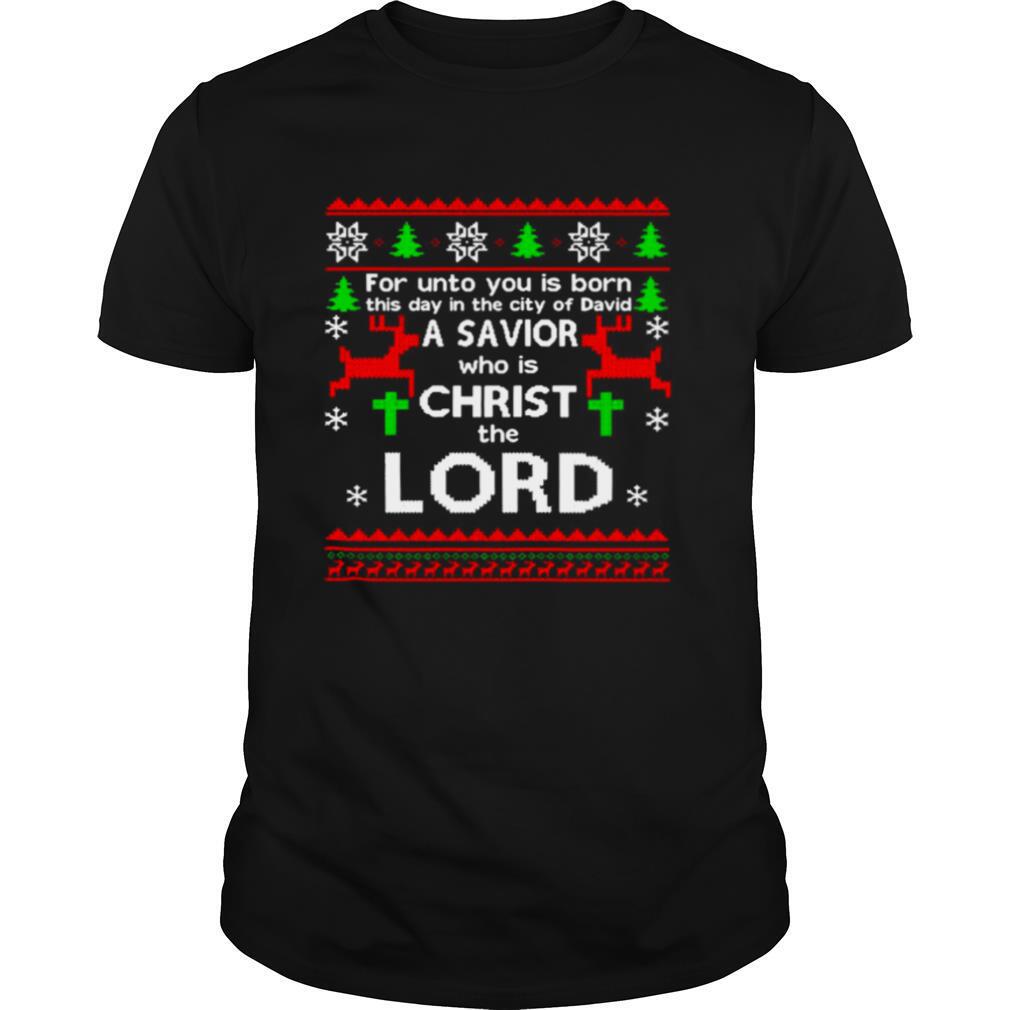 For Unto You Is Born This Day In The City Of David A Savior Who Is Christ The Lord Ugly Christmas shirt