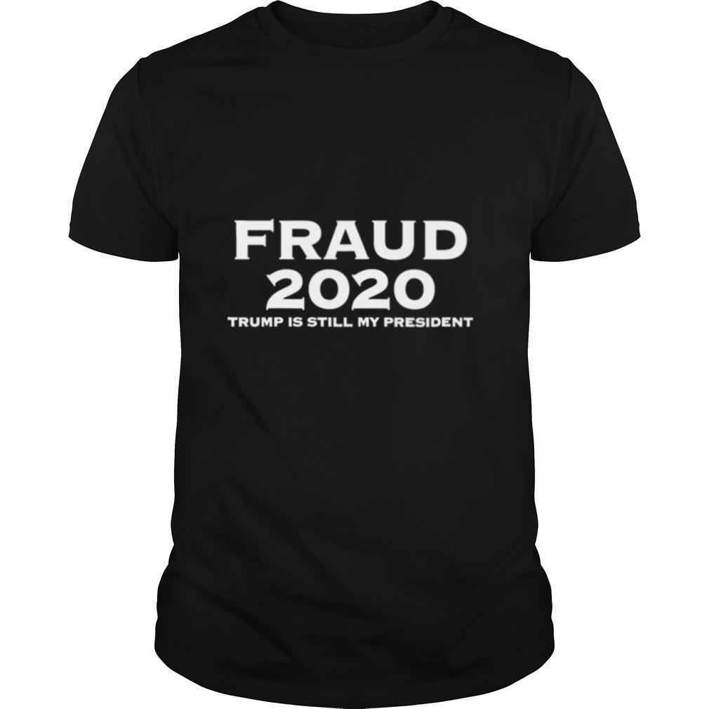 Fraud 2020 Trump is still my president shirt