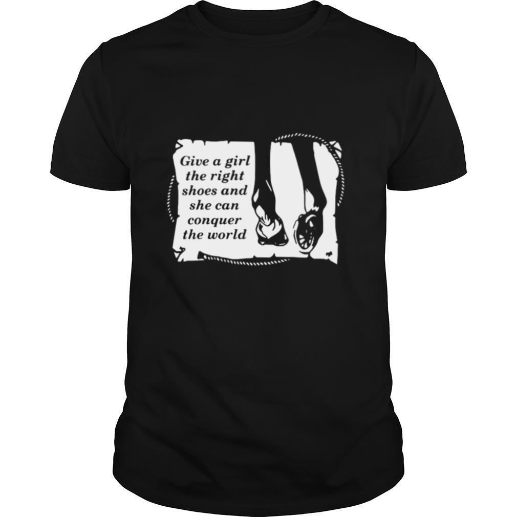 Give A Girl The Right Shoes And Shen Can Conquer The World shirt