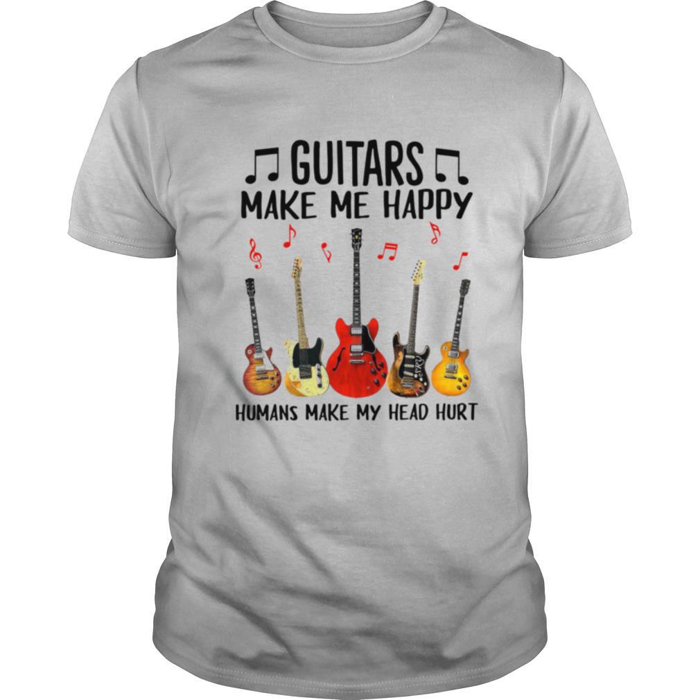 Guitars Make Me Happy Humans Make My Head Hurt shirt
