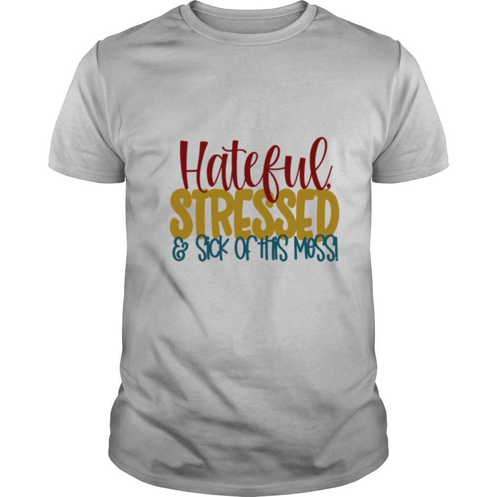 Hateful Stressed And Sick Of This Mess Quote shirt