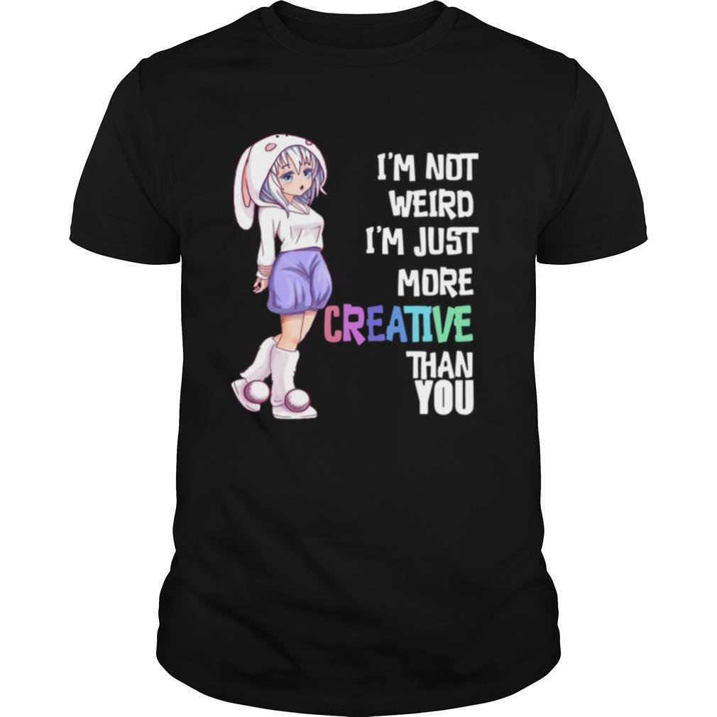 I Am Not Weird I Am More Creative shirt