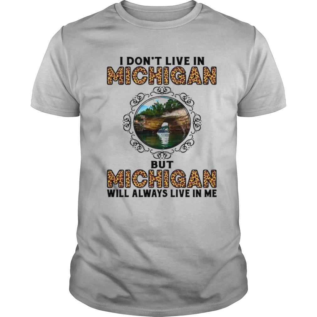 I Dont Live In Michigan But Michigan Will Always Live In Me shirt
