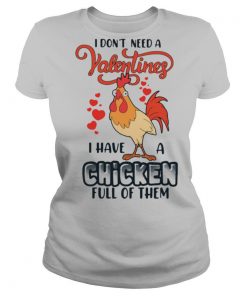 I Don't Need A Valentine I Have A Chicken Full Of Them shirt