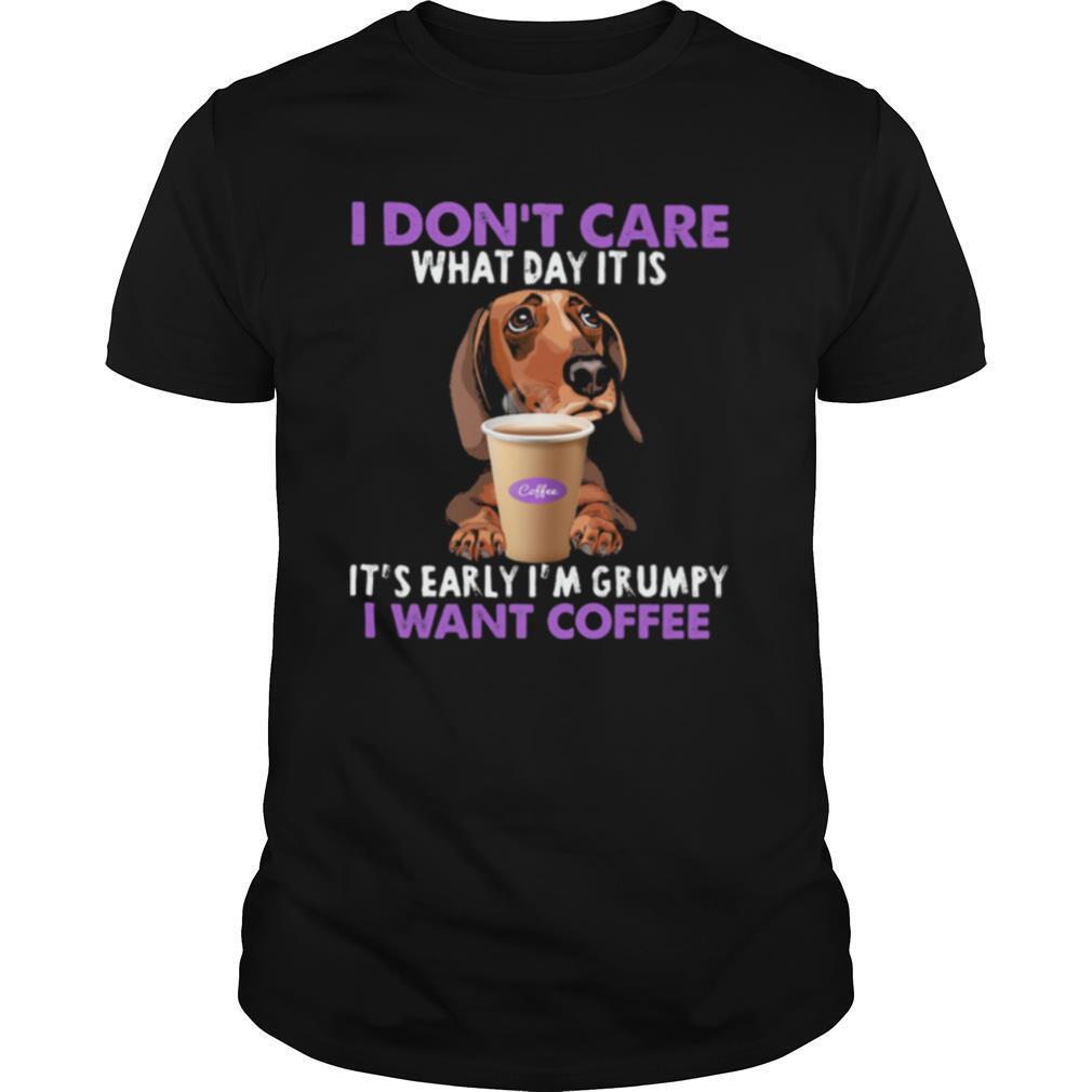 I Don’t Care What Day It Is It’s Early I’m Grumpy I Want Coffee Dachshund shirt