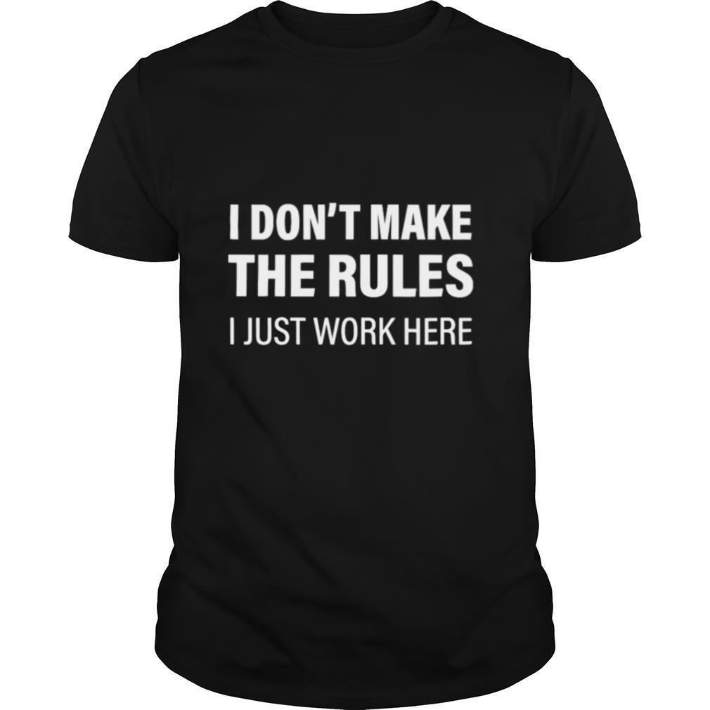 I Don’t Make The Rules I Just Work Here shirt