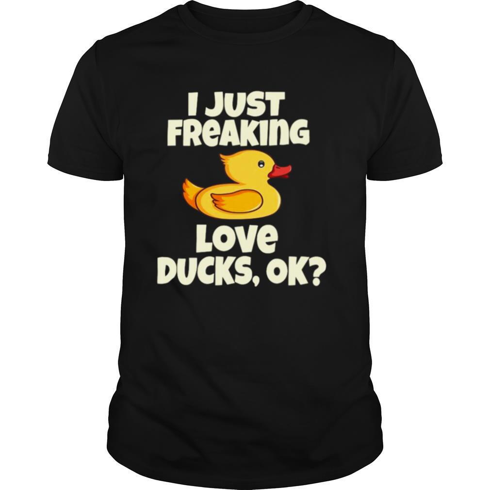 I Just Freaking Love Ducks, Ok Funny Duck Cute Bird shirt