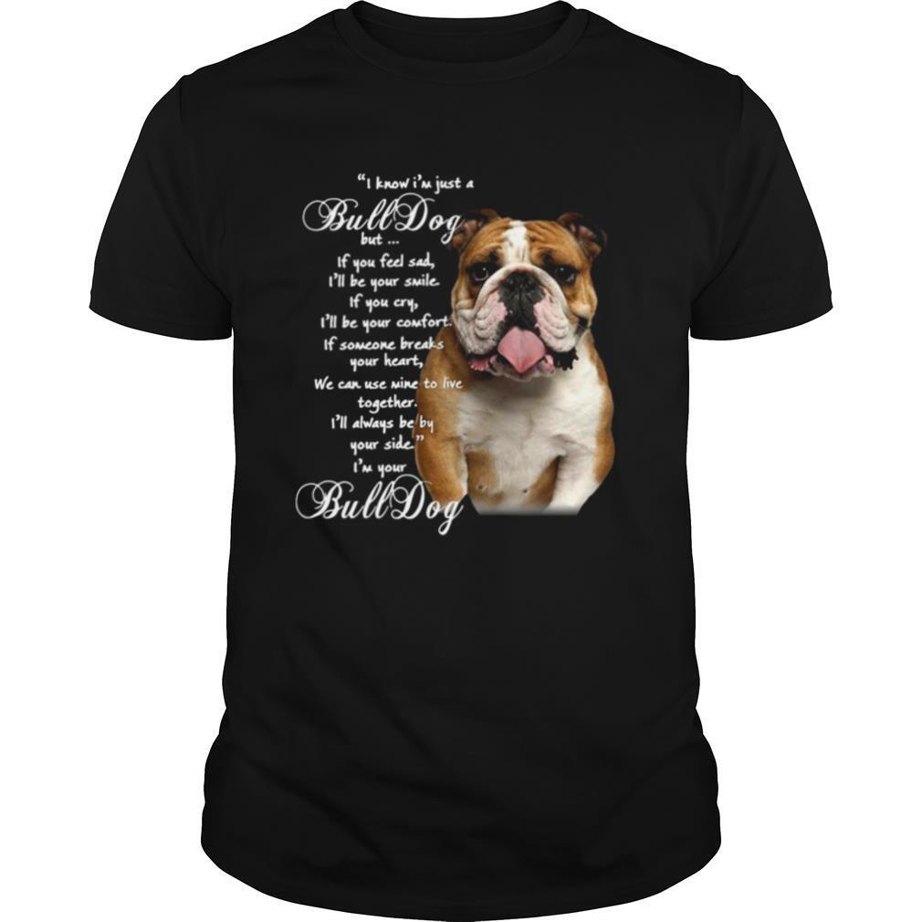 I Know I’m Just A Bulldog But If You Feel Sad I’ll Be Your Smile shirt