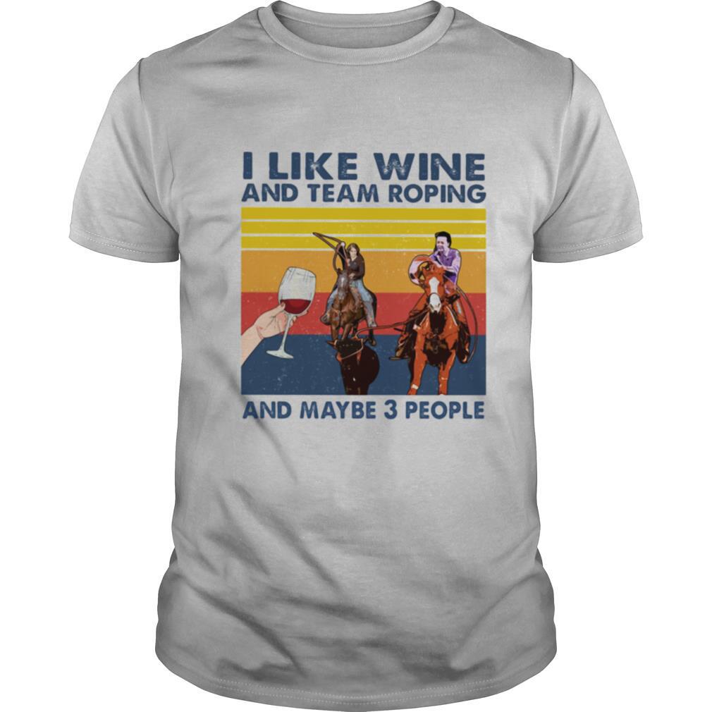 I Like Wine And Team Roping And Maybe 3 People Vintage shirt