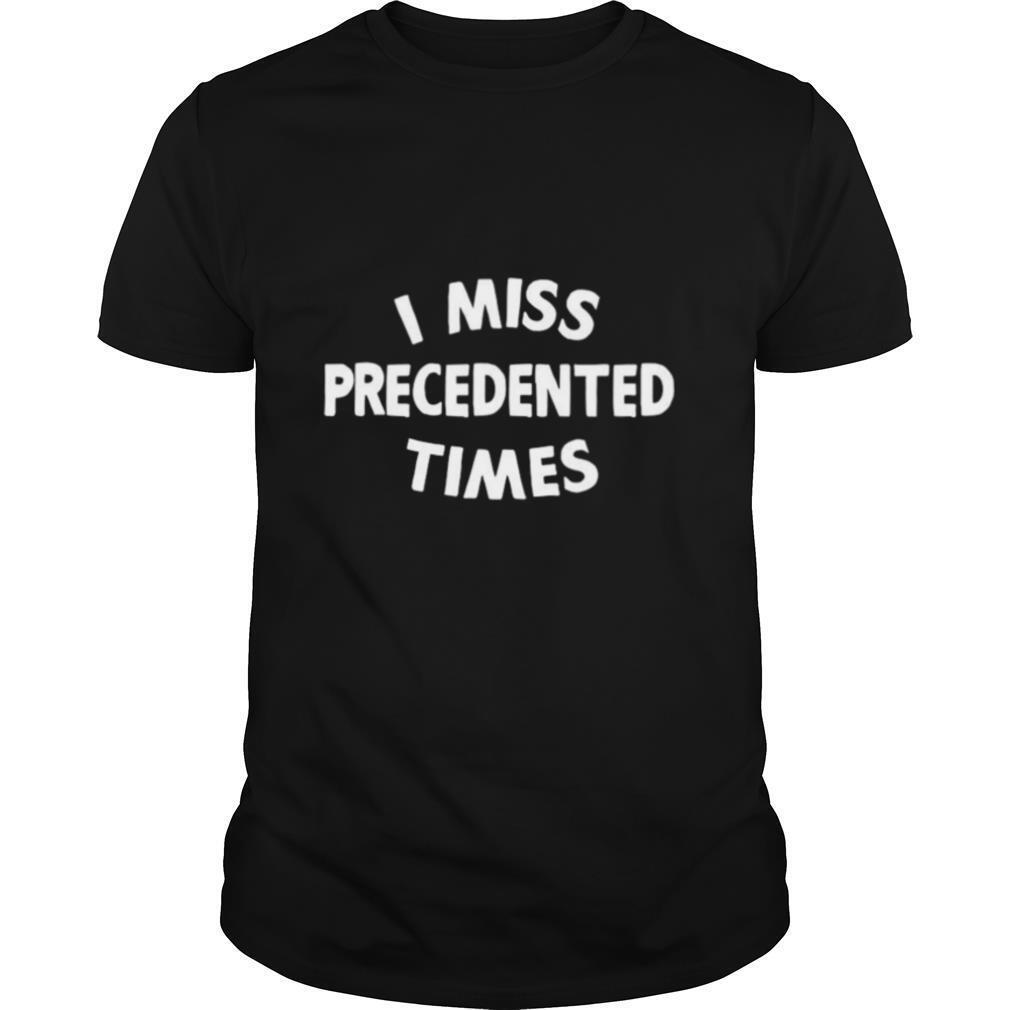 I Miss Precedented Times Funny Quote shirt