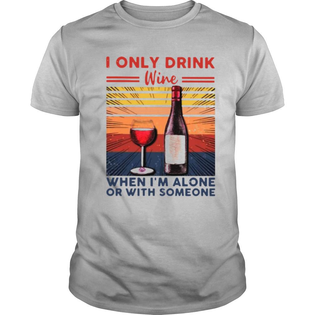 I Only Drink Wine When I’m Alone Or With Someone Vintage shirt