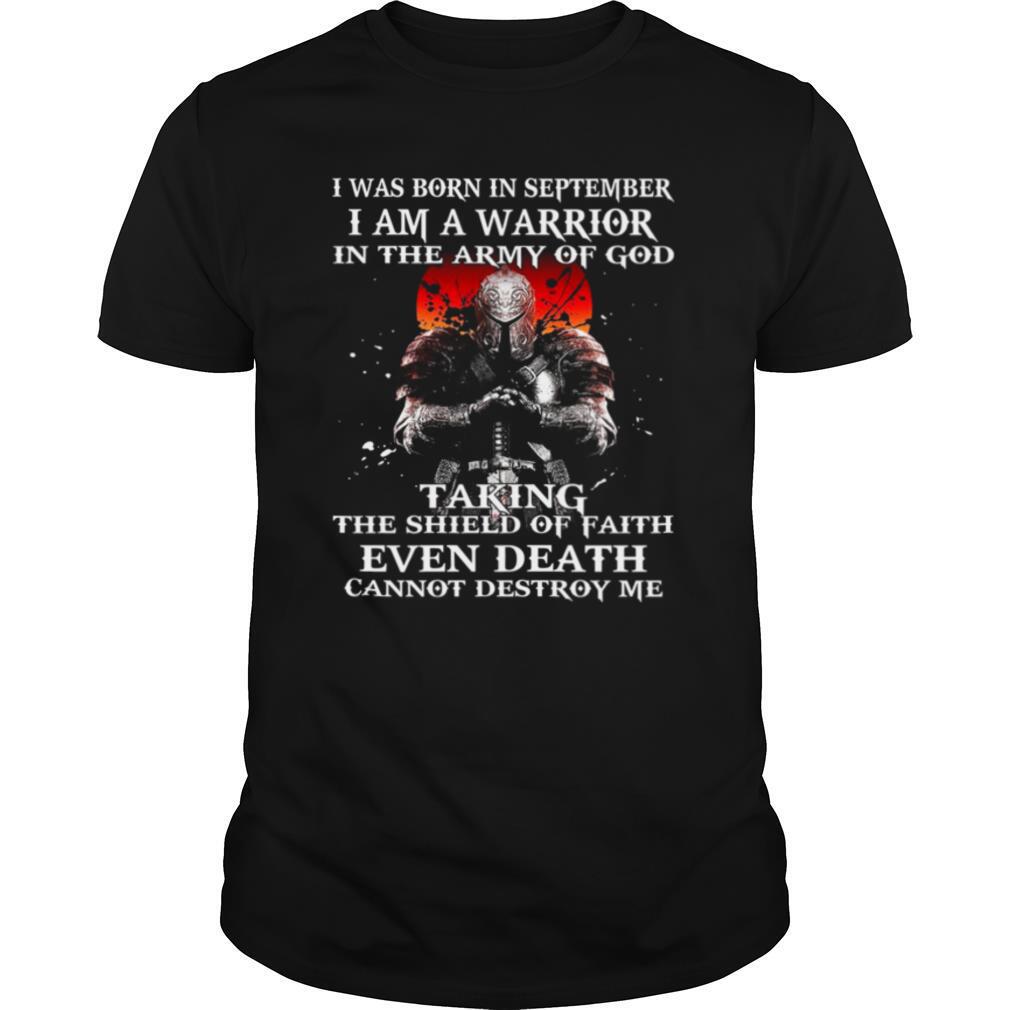 I Was Born In September I Am A Warrior In The Army Of God Taking The Shield Of Faith Even Death Cannot Destroy Me shirt