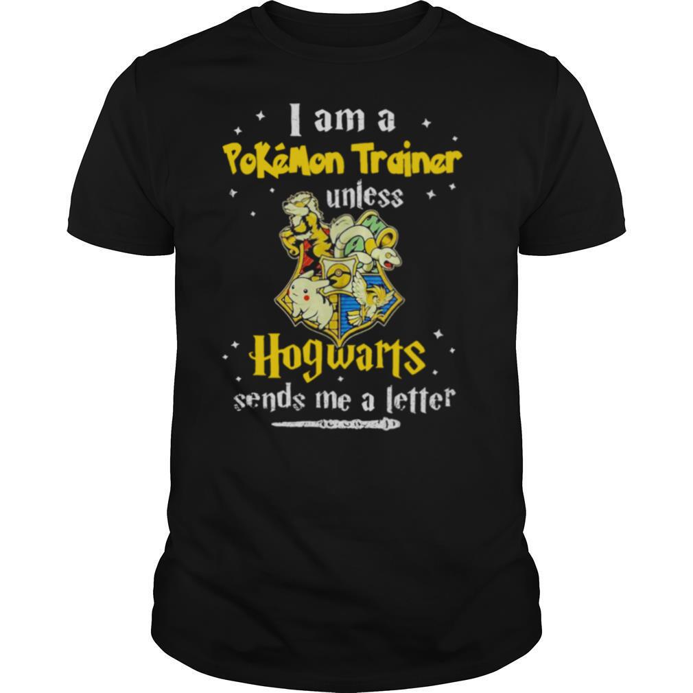 I am a pokemon trainer unless Hogwarts sends me a letter shirt