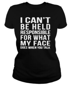 I can’t beheld responsible for what my face does when you you talk shirt