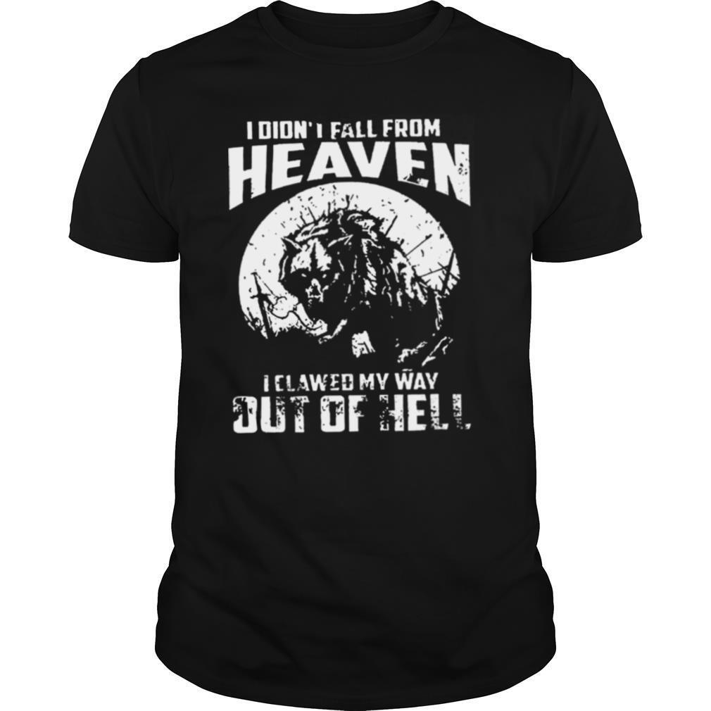 I didnt fall from heaven I clawed my way out of hell shirt