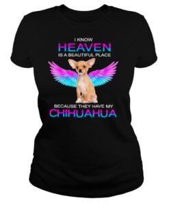 I know heaven is a beautiful place because they have my chihuahua shirt
