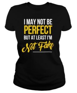 I may not be perfect but atleast im not fake shirt