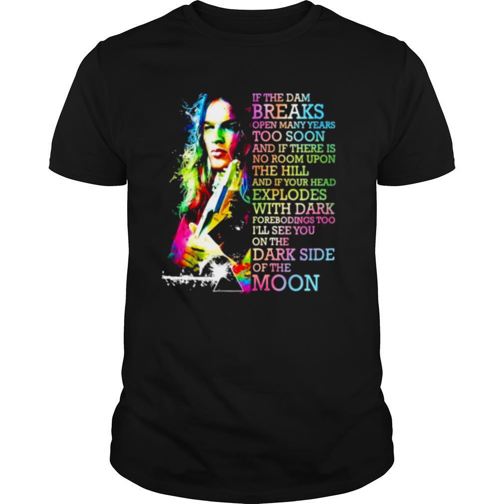 If The Dam Breaks Open Many Years Too Soon I’ll See You On The Dark Side Of The Moon Brain Damage Of Pink Floyd shirt