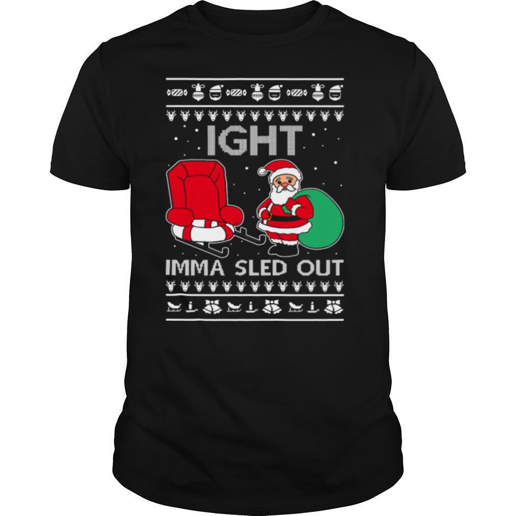 Ight Imma Sled Out Meme Santa Claus Ugly Christmas shirt
