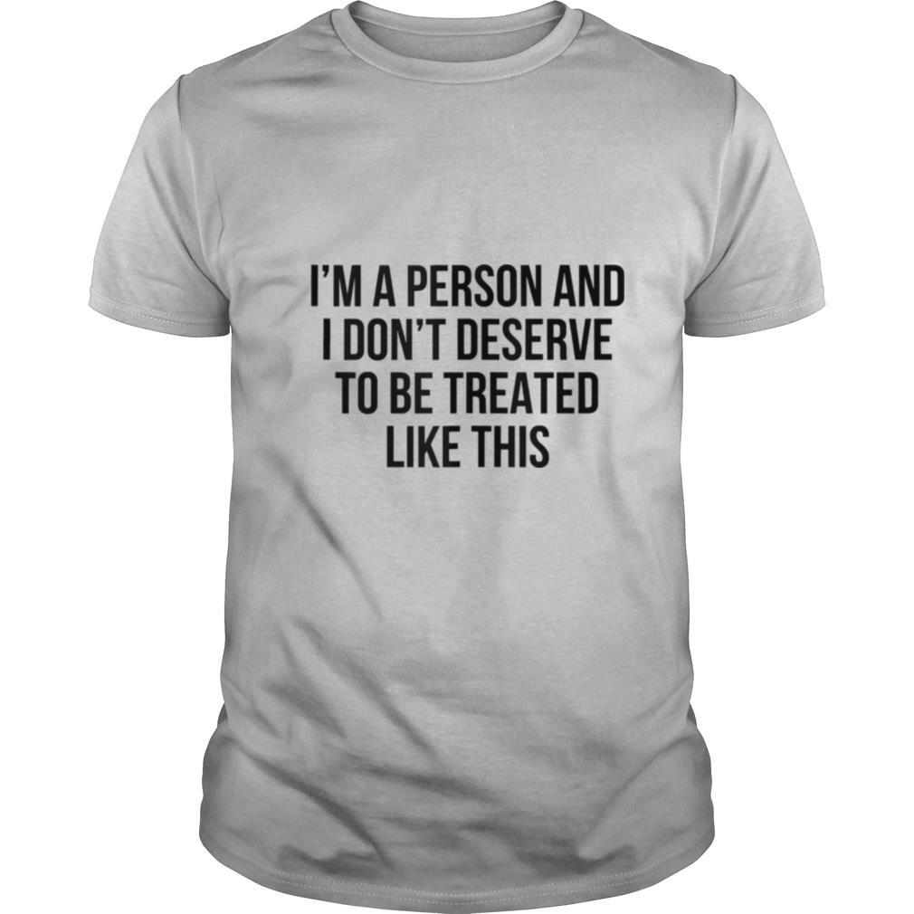 I'm A Person And I Don't Deserve To Be Treated Like This shirt