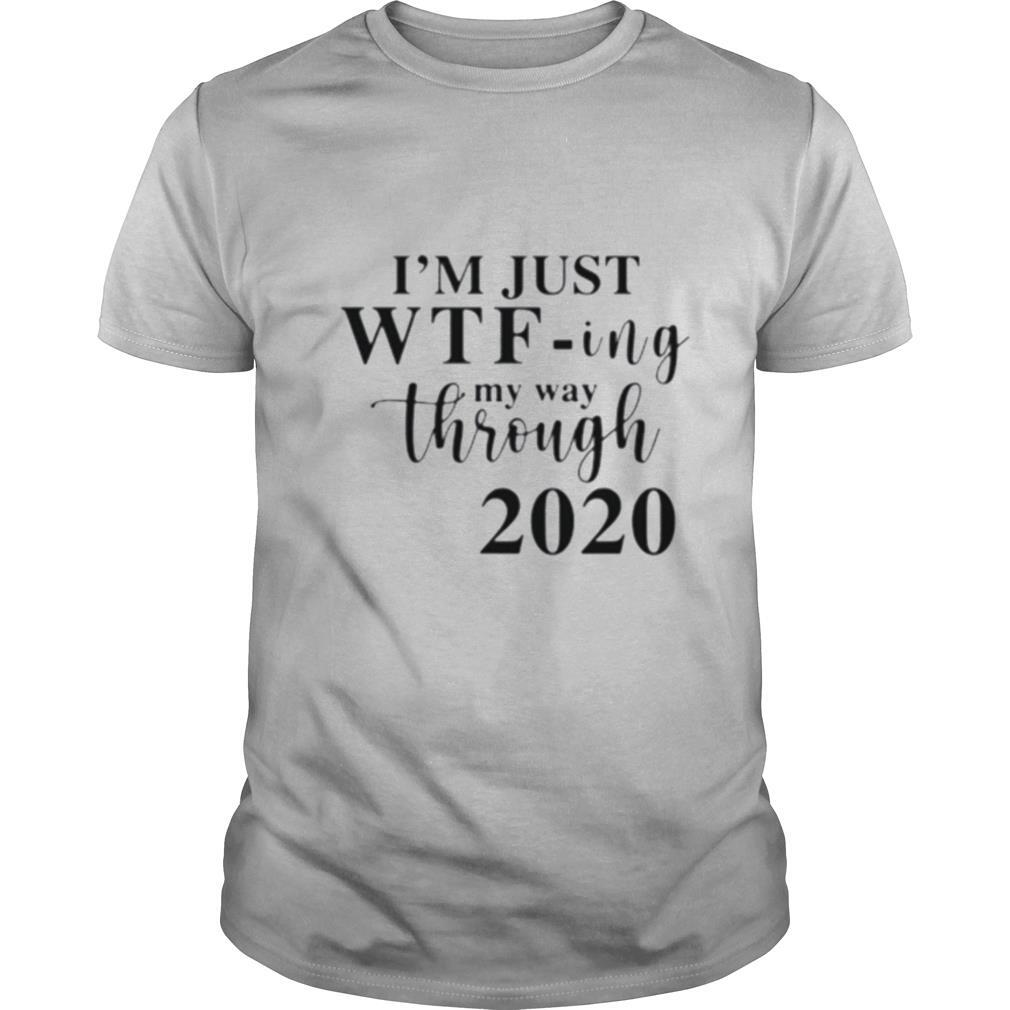 Im Just Wtf Ing My Way Through 2020 shirt