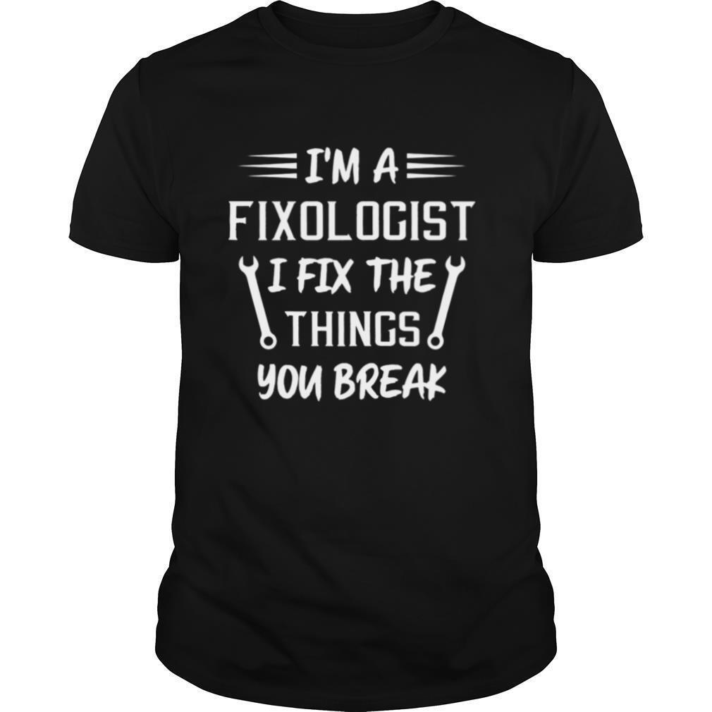 Im a Fixologist I Fix The Things You Break Handyman shirt